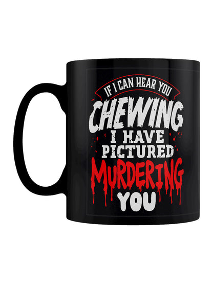 If I Can Hear You Chewing I Have Pictured Murdering You Black Mug